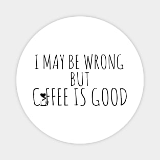 I May By Wrong But Coffee Is Good Magnet